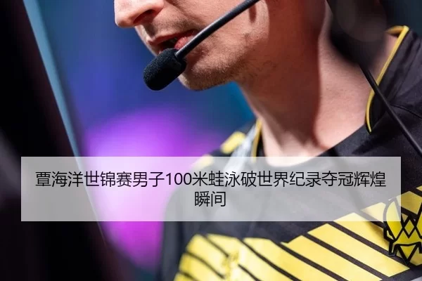 覃海洋世锦赛男子100米蛙泳破世界纪录夺冠辉煌瞬间
