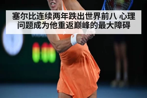 塞尔比连续两年跌出世界前八 心理问题成为他重返巅峰的最大障碍