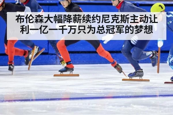 布伦森大幅降薪续约尼克斯主动让利一亿一千万只为总冠军的梦想