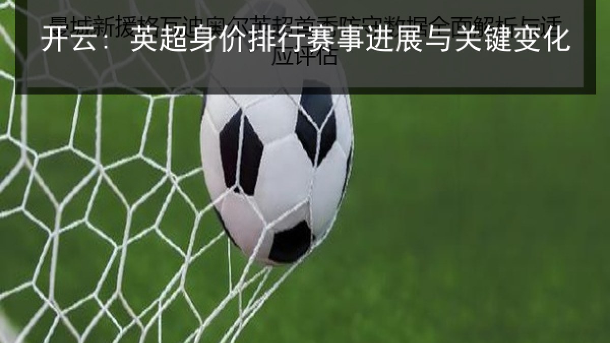 开云: 英超身价排行赛事进展与关键变化
