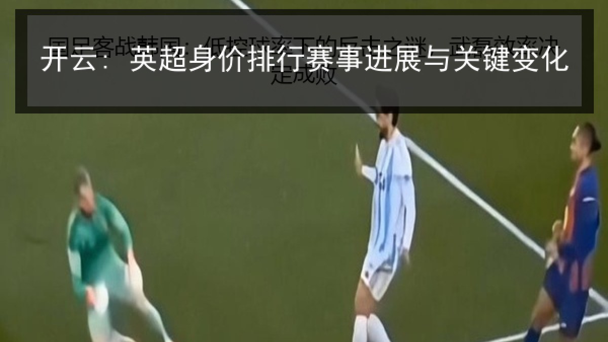 开云: 英超身价排行赛事进展与关键变化